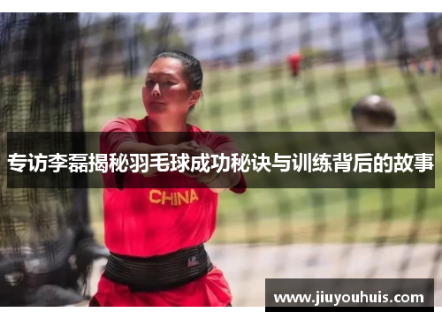 专访李磊揭秘羽毛球成功秘诀与训练背后的故事