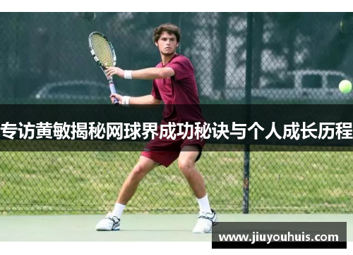 专访黄敏揭秘网球界成功秘诀与个人成长历程