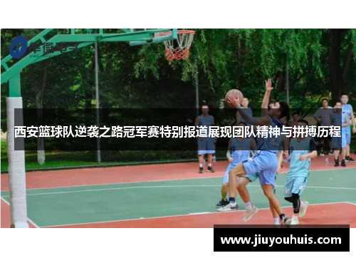 西安篮球队逆袭之路冠军赛特别报道展现团队精神与拼搏历程