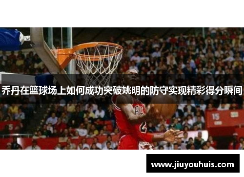 乔丹在篮球场上如何成功突破姚明的防守实现精彩得分瞬间