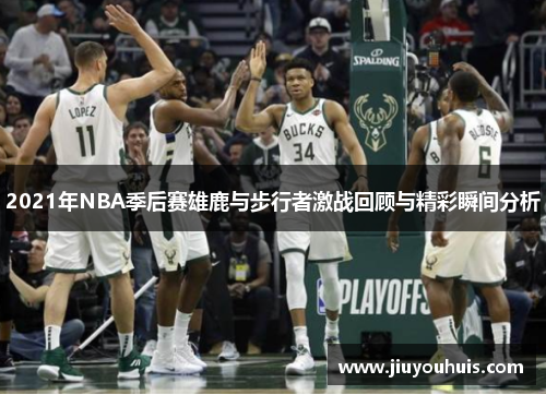 2021年NBA季后赛雄鹿与步行者激战回顾与精彩瞬间分析