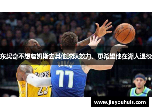 东契奇不想詹姆斯去其他球队效力，更希望他在湖人退役