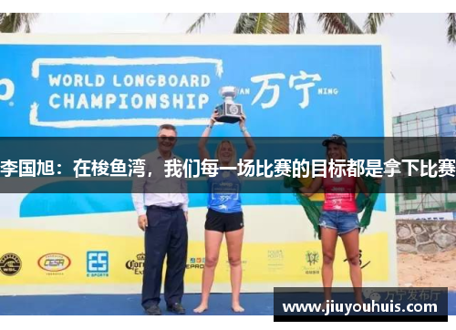 李国旭：在梭鱼湾，我们每一场比赛的目标都是拿下比赛