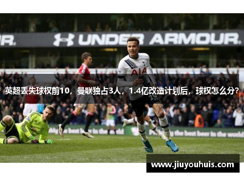 英超丢失球权前10，曼联独占3人，1.4亿改造计划后，球权怎么分？