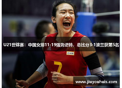 U21世锦赛：中国女排11-19强势逆转，总比分3-1波兰获第5名